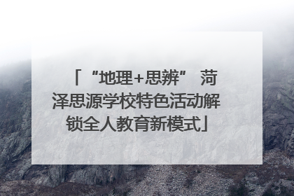“地理+思辨” 菏泽思源学校特色活动解锁全人教育新模式